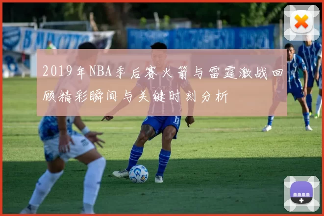 2019年NBA季后赛火箭与雷霆激战回顾精彩瞬间与关键时刻分析