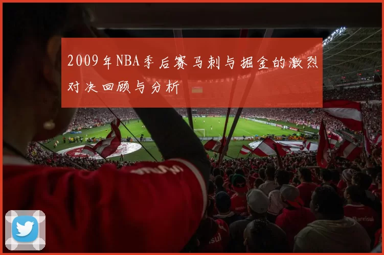 2009年NBA季后赛马刺与掘金的激烈对决回顾与分析