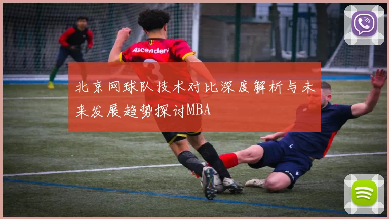北京网球队技术对比深度解析与未来发展趋势探讨MBA