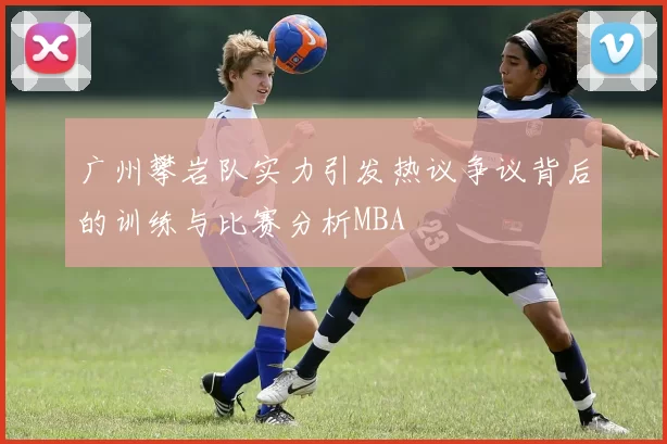 广州攀岩队实力引发热议争议背后的训练与比赛分析MBA