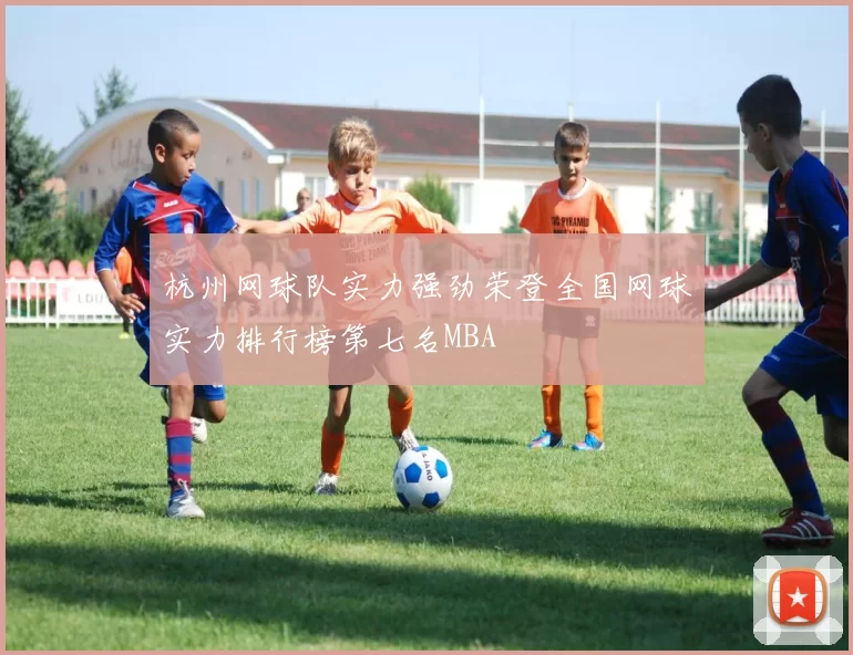 杭州网球队实力强劲荣登全国网球实力排行榜第七名MBA