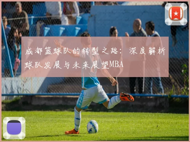 成都篮球队的转型之路：深度解析球队发展与未来展望MBA