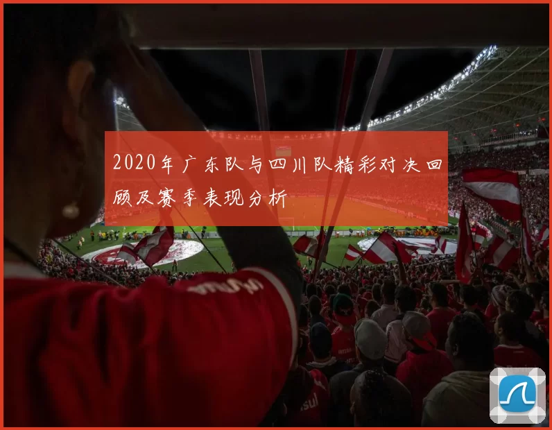 2020年广东队与四川队精彩对决回顾及赛季表现分析
