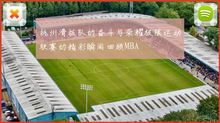 杭州滑板队的奋斗与荣耀极限运动联赛的精彩瞬间回顾MBA