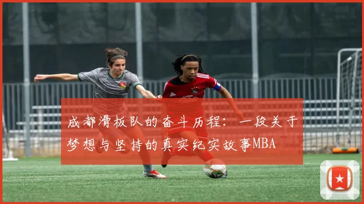 成都滑板队的奋斗历程：一段关于梦想与坚持的真实纪实故事MBA