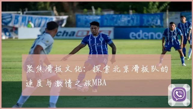 聚焦滑板文化：探索北京滑板队的速度与激情之旅MBA