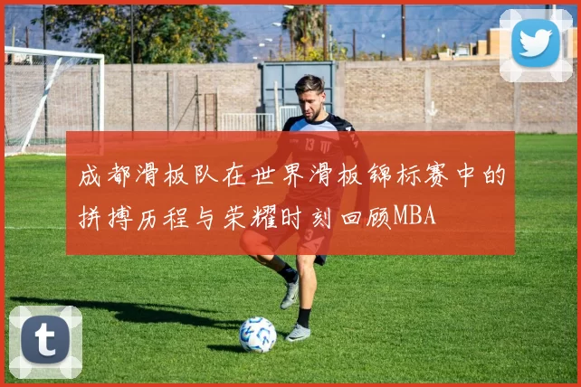 成都滑板队在世界滑板锦标赛中的拼搏历程与荣耀时刻回顾MBA