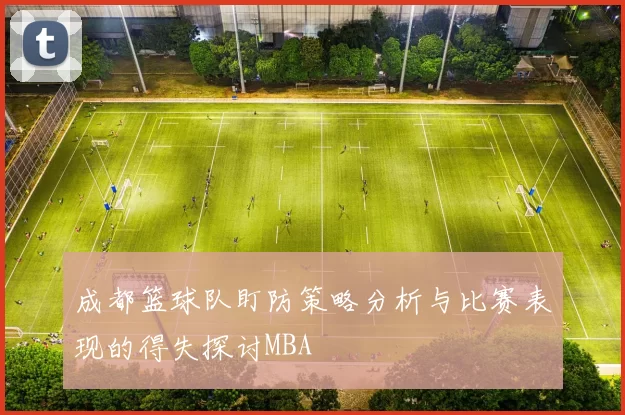 成都篮球队盯防策略分析与比赛表现的得失探讨MBA