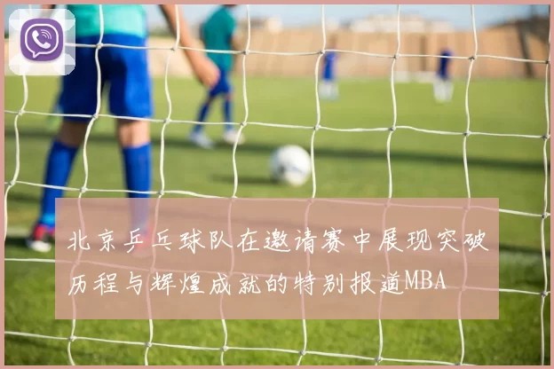 北京乒乓球队在邀请赛中展现突破历程与辉煌成就的特别报道MBA