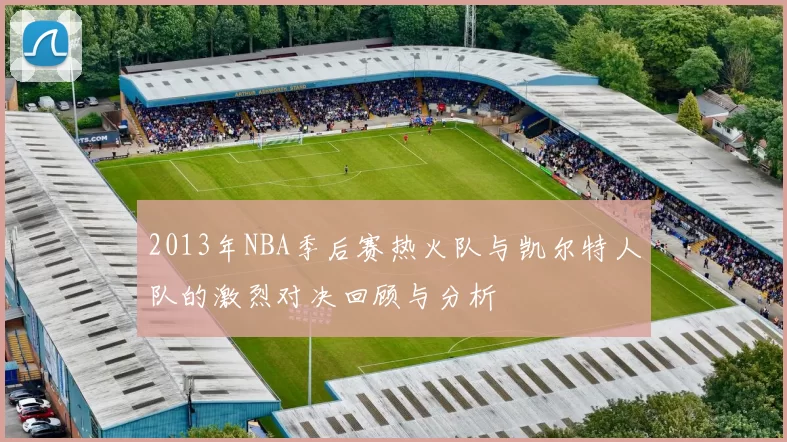2013年NBA季后赛热火队与凯尔特人队的激烈对决回顾与分析