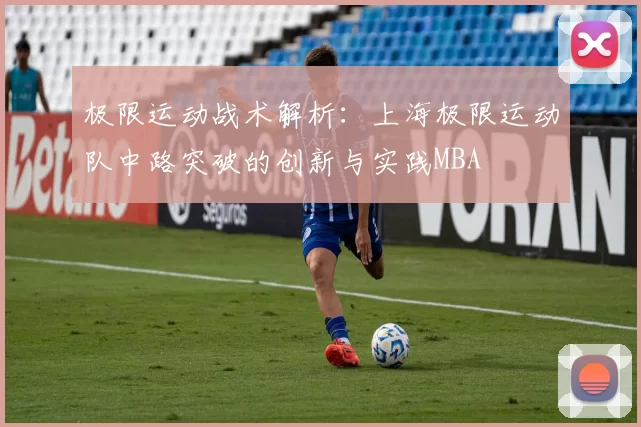 极限运动战术解析：上海极限运动队中路突破的创新与实践MBA