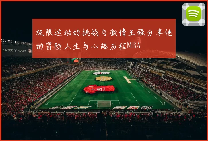 极限运动的挑战与激情王强分享他的冒险人生与心路历程MBA