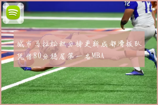 城市马拉松积分榜更新成都滑板队凭借80分稳居第一名MBA