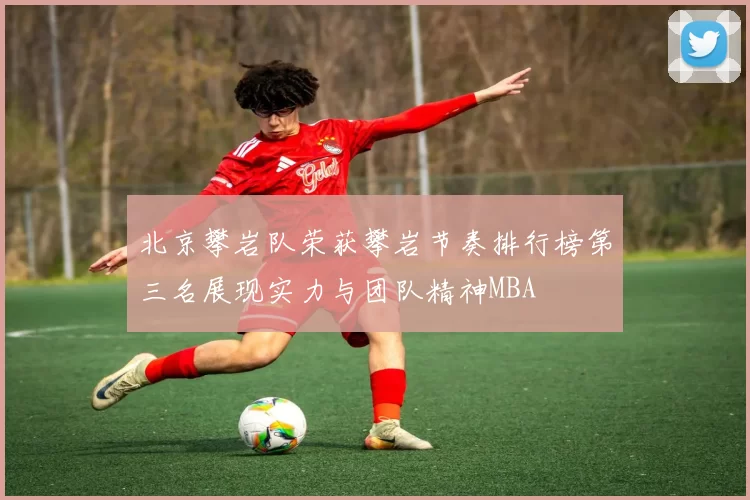 北京攀岩队荣获攀岩节奏排行榜第三名展现实力与团队精神MBA