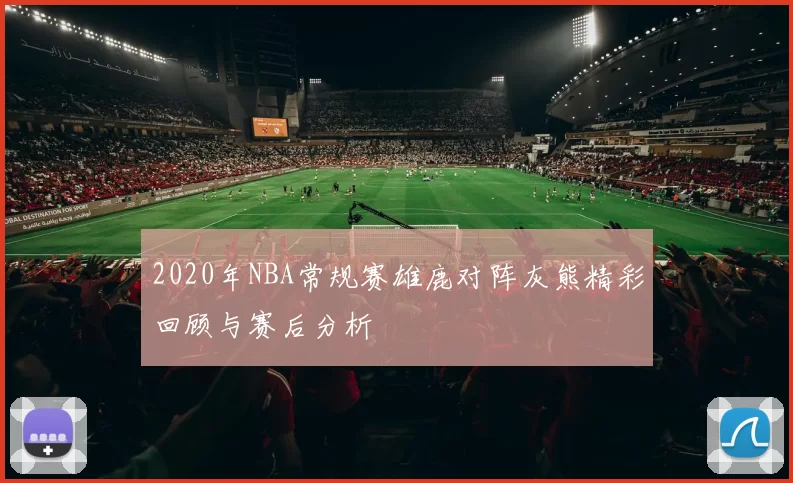 2020年NBA常规赛雄鹿对阵灰熊精彩回顾与赛后分析