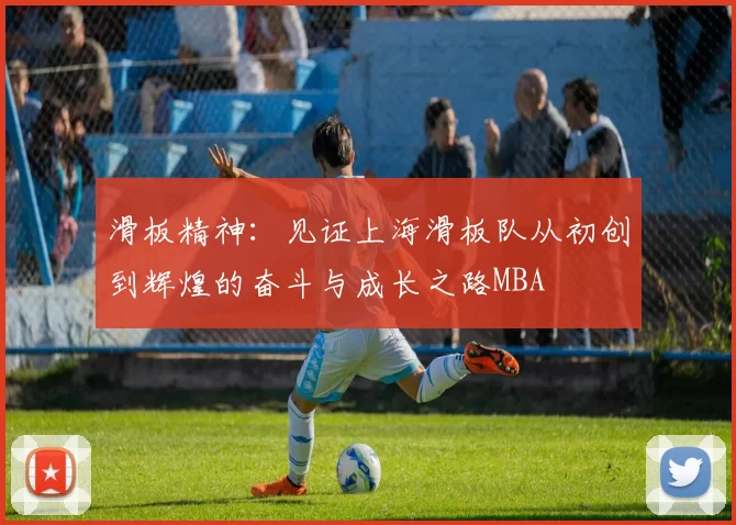 滑板精神：见证上海滑板队从初创到辉煌的奋斗与成长之路MBA