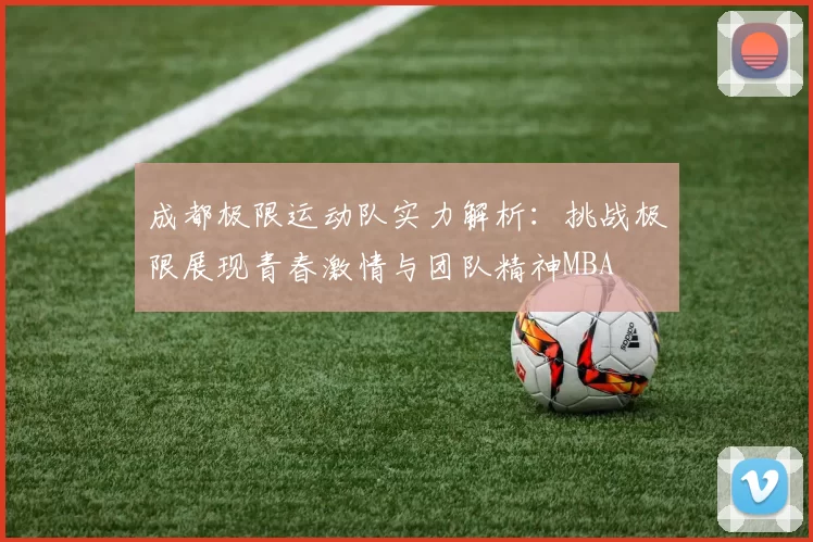 成都极限运动队实力解析：挑战极限展现青春激情与团队精神MBA