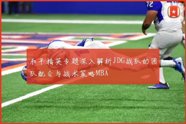 和平精英专题深入解析JDG战队的团队配合与战术策略MBA