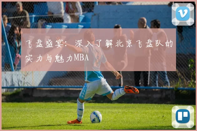 飞盘盛宴：深入了解北京飞盘队的实力与魅力MBA